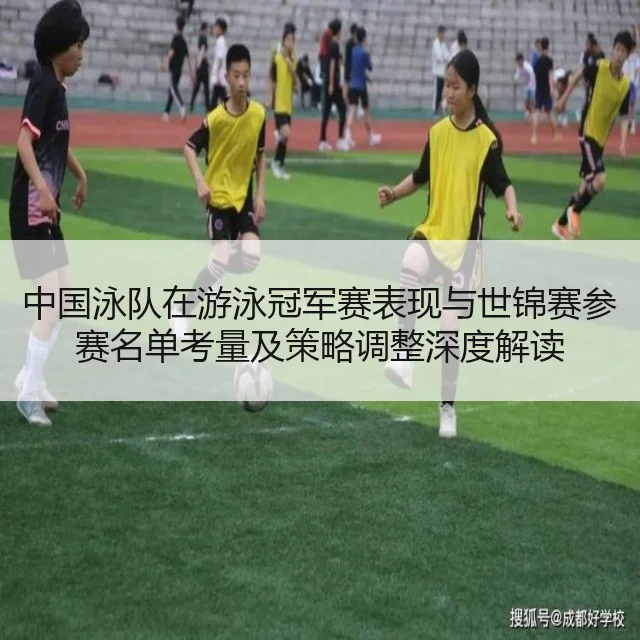 中国泳队在游泳冠军赛表现与世锦赛参赛名单考量及策略调整深度解读